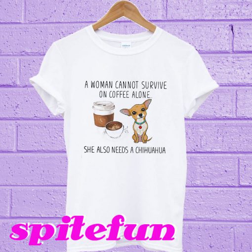 A woman cannot survive on coffee alone she also needs a Chihuahua T-shirt