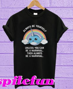 Always be yourself unless you can be a narwhal then always T-shirt