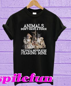 Animals don’t have a voice so you’ll never stop hearing mine T-shirt