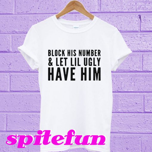 Block his number and let lil ugly T-shirt