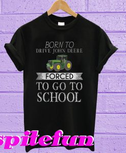 Born to drive John Deere forced to go to school T-shirt