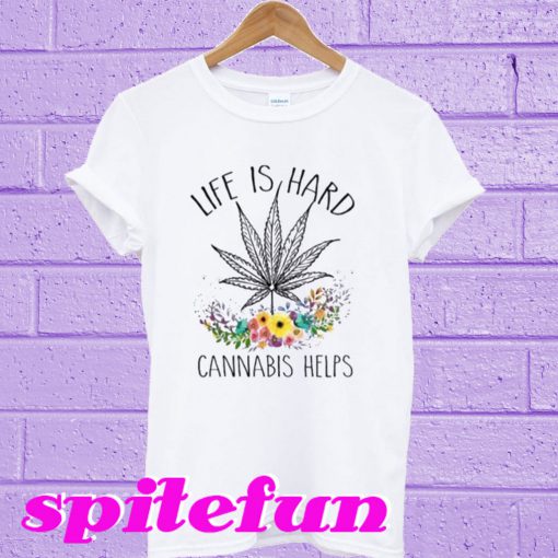 Cannabis Helps Life’s Hard T-Shirt