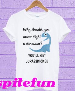 Why Should You Never Fight A Dinosaur T-Shirt