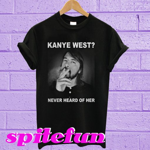 Dave Grohl Kanye West Never Heard of Her T-Shirt