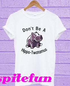 Don’t Be Hippo-Twatamus T-Shirt