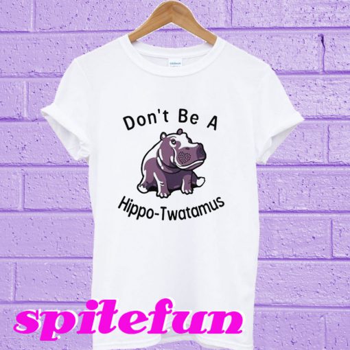 Don’t Be Hippo-Twatamus T-Shirt