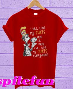 Dr. Seuss I Will my Chiefs here or there everywhere T-shirt