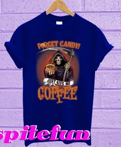 Forget candy just give me coffee T-shirt