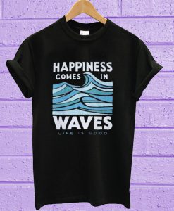 Happiness Comes In Waves LIfe Is Good T-Shirt