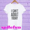 I Can’t Adult Today T-Shirt