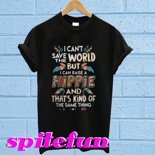 I Can't Save The World But I Can Raise A Hippie T-Shirt