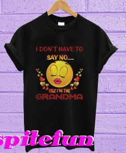 I Don’t Have To Say No Cuz I’m The Grandma T-Shirt