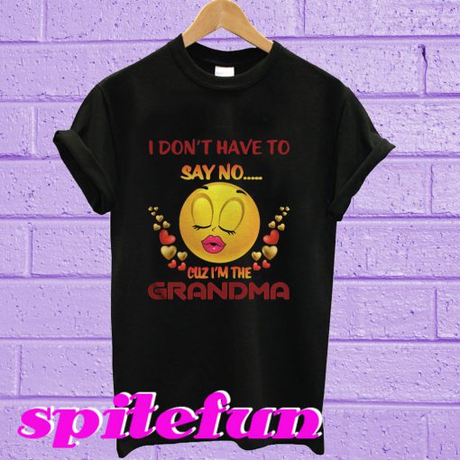 I Don’t Have To Say No Cuz I’m The Grandma T-Shirt