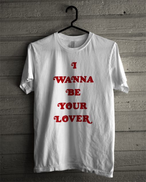 I Wanna Be Your Lover T-Shirt