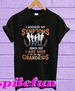 I google my symptoms turned out I just need to see my grandkids T-shirt