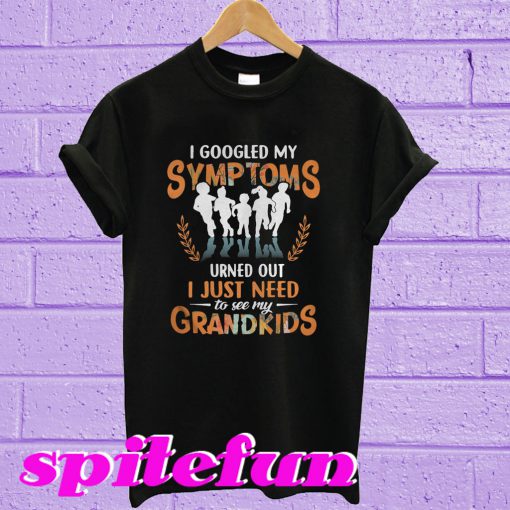 I google my symptoms turned out I just need to see my grandkids T-shirt