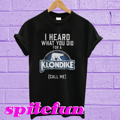 I head what you did for a Klondike call me T-shirt