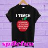 I teach my classroom looks like I’m losing T-shirt