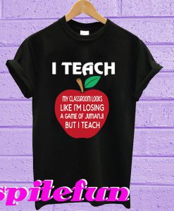 I teach my classroom looks like I’m losing T-shirt