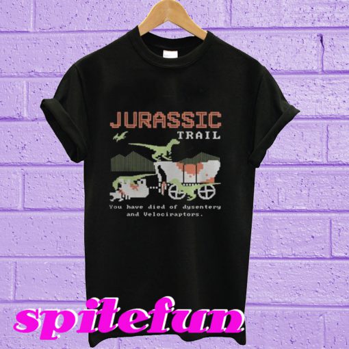 Jurassic Trail You have died of Dysentery and Velociraptors T-shirt