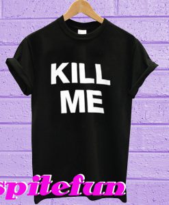 Kill Me T-shirt