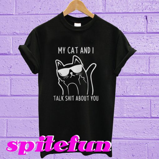 My Cat And I Talk Shit About You T-Shirt