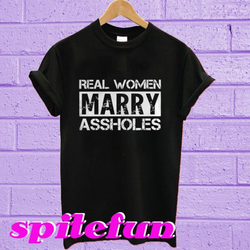 Real women marry assholes T-shirt