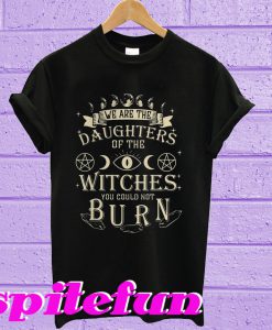 We Are The Daughters Of The Witches T-shirt