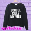 School kills my vibe Sweatshirt