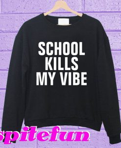 School kills my vibe Sweatshirt
