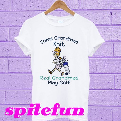 Some Grandmas knit real grandmas play golf T-shirt