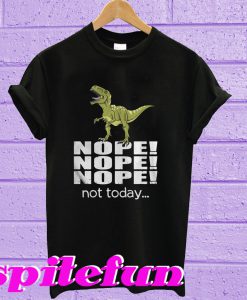 T-rex nope nope nope not today T-shirt