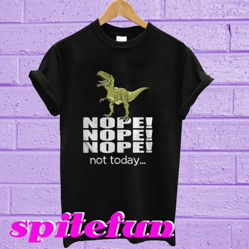 T-rex nope nope nope not today T-shirt