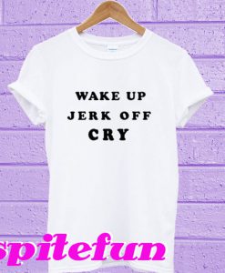 Wake Up Jerk Off Cry T-Shirt