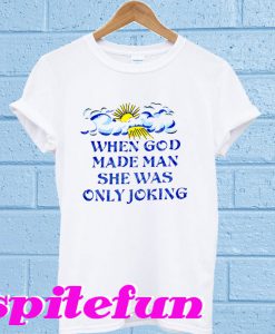 When God Made Man She Was Only Joking T-Shirt