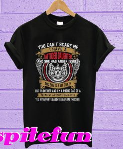 You can't scare me I have a tattooed daughter and she has anger T-shirt
