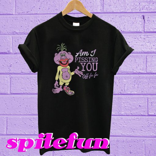 Am I Pissing You T-Shirt