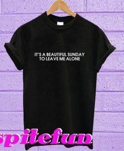 It's a beautiful sunday to leave me alone T-shirt