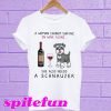 A woman cannot survive on wine alone she also needs a schnauzer T-Shirt