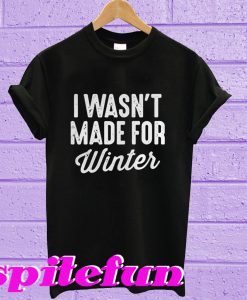 I Wasn't Made For Winter T-Shirt