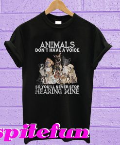 Animals don't have a voice so you'll never stop hearing mine T-Shirt