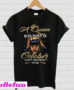 A Queen was born in October happy birthday to me T-shirt