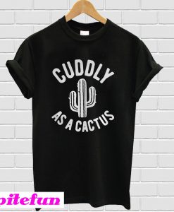 Cuddly as a cactus T-shirt