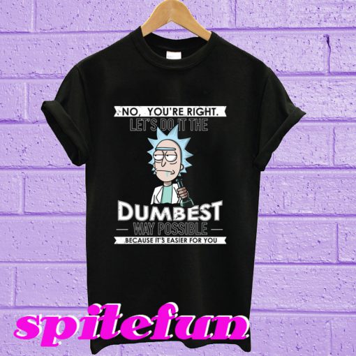 Rick and Morty: No You’re Right Let’s Do It The Dumbest Way Possible T-Shirt