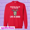 Whatever You Are Be A Good One Life Is Good Sweatshirt