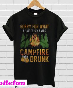 Sorry For What I Said When I Was Campfire Drunk T-Shirt