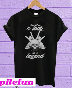 Don't Be A Lady - Be A Legend T-Shirt