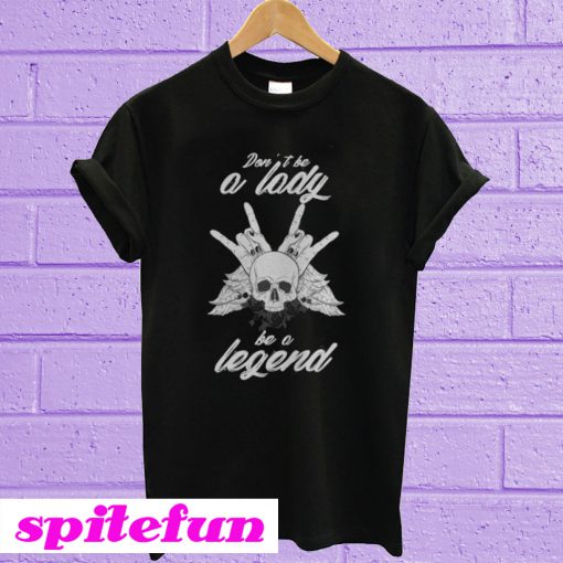 Don't Be A Lady - Be A Legend T-Shirt