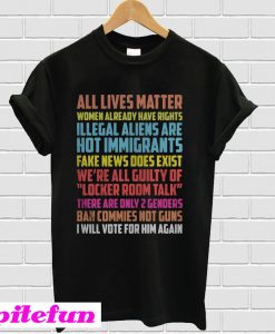 All lives matter Women already have rights Illegal aliens are T-shirt