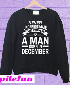 Never Underestimate The Power Of A Man Born In December Sweatshirt